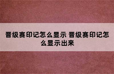 晋级赛印记怎么显示 晋级赛印记怎么显示出来